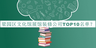 梁園區(qū)文化館展館裝修公司TOP10名單