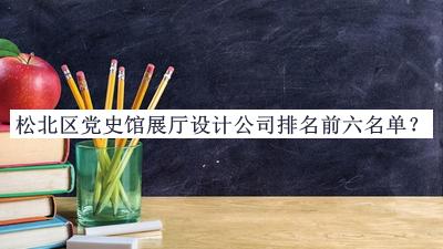 松北區(qū)黨史館展廳設(shè)計公司排名前六名單