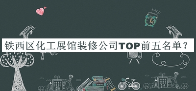 鐵西區(qū)化工展館裝修公司TOP前五名單