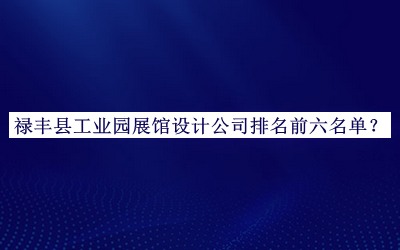 祿豐縣工業(yè)園展館設(shè)計公司排名前六名單