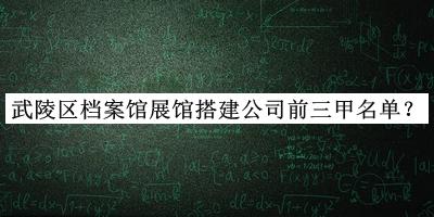 武陵區(qū)檔案館展館搭建公司前三甲名單