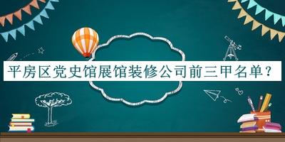 平房區(qū)黨史館展館裝修公司前三甲名單