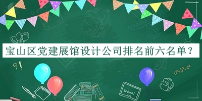 寶山區(qū)黨建展館設(shè)計公司排名前六名單