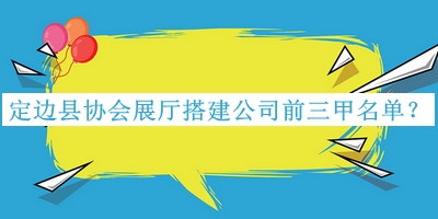 定邊縣協(xié)會(huì)展廳搭建公司前三甲名單