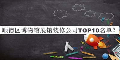 順德區(qū)博物館展館裝修公司TOP10名單