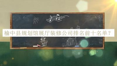 榆中縣規(guī)劃館展廳裝修公司排名前十名單