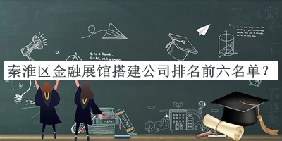 秦淮區(qū)金融展館搭建公司排名前六名單