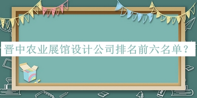 晉中農(nóng)業(yè)展館設(shè)計(jì)公司排名前六名單