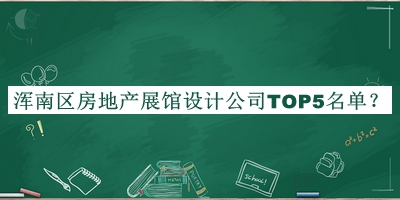 渾南區(qū)房地產(chǎn)展館設(shè)計(jì)公司TOP5名單