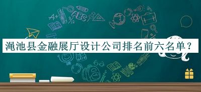 澠池縣金融展廳設(shè)計公司排名前六名單