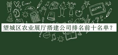 望城區(qū)農(nóng)業(yè)展廳搭建公司排名前十名單