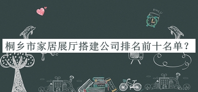 桐鄉(xiāng)市家居展廳搭建公司排名前十名單