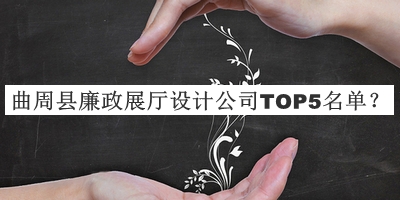 曲周縣廉政展廳設(shè)計(jì)公司TOP5名單