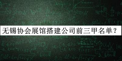 無(wú)錫協(xié)會(huì)展館搭建公司前三甲名單