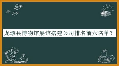 龍游縣博物館展館搭建公司排名前六名單