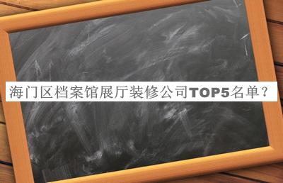 海門區(qū)檔案館展廳裝修公司TOP5名單