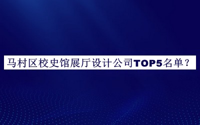 馬村區(qū)校史館展廳設(shè)計公司TOP5名單