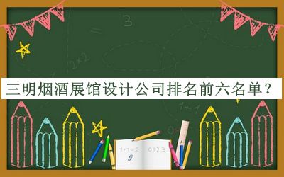 三明煙酒展館設(shè)計(jì)公司排名前六名單
