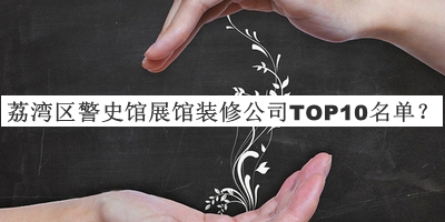 荔灣區(qū)警史館展館裝修公司TOP10名單