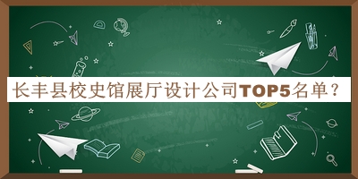 長(zhǎng)豐縣校史館展廳設(shè)計(jì)公司TOP5名單