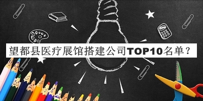 望都縣醫(yī)療展館搭建公司TOP10名單