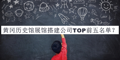黃岡歷史館展館搭建公司TOP前五名單