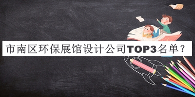 市南區(qū)環(huán)保展館設(shè)計(jì)公司TOP3名單