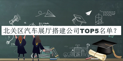 北關(guān)區(qū)汽車展廳搭建公司TOP5名單
