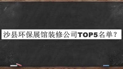 沙縣環(huán)保展館裝修公司TOP5名單