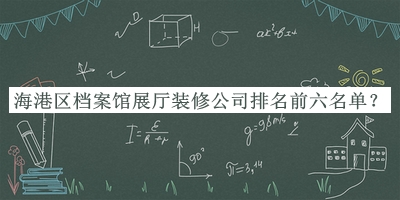 海港區(qū)檔案館展廳裝修公司排名前六名單