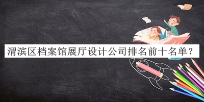 渭濱區(qū)檔案館展廳設計公司排名前十名單