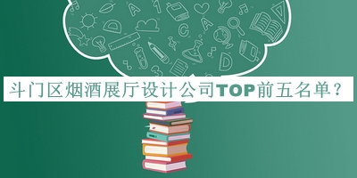 斗門區(qū)煙酒展廳設(shè)計(jì)公司TOP前五名單