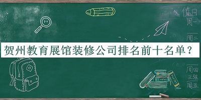 賀州教育展館裝修公司排名前十名單