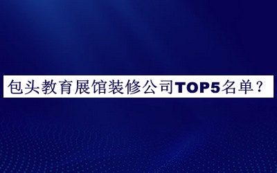 包頭教育展館裝修公司TOP5名單