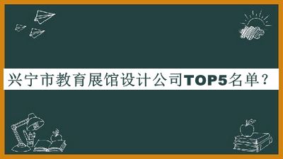 興寧市教育展館設(shè)計公司TOP5名單