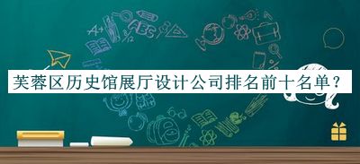 芙蓉區(qū)歷史館展廳設(shè)計公司排名前十名單