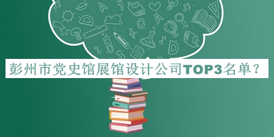 彭州市黨史館展館設(shè)計公司TOP3名單