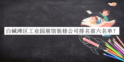 白堿灘區(qū)工業(yè)園展館裝修公司排名前六名單