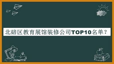 北碚區(qū)教育展館裝修公司TOP10名單