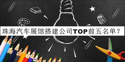 珠海汽車(chē)展館搭建公司TOP前五名單