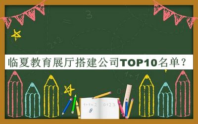 臨夏教育展廳搭建公司TOP10名單