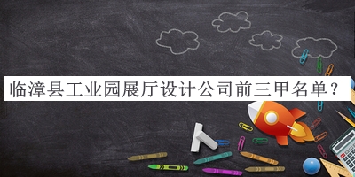 臨漳縣工業(yè)園展廳設(shè)計(jì)公司前三甲名單