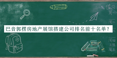 巴音郭楞房地產展館搭建公司排名前十名單