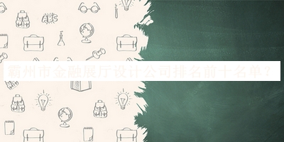 霸州市金融展廳設(shè)計(jì)公司排名前十名單