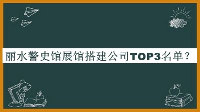 麗水警史館展館搭建公司TOP3名單