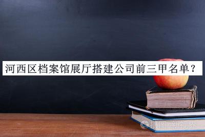 河西區(qū)檔案館展廳搭建公司前三甲名單