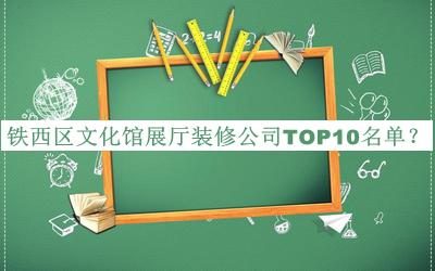 鐵西區(qū)文化館展廳裝修公司TOP10名單