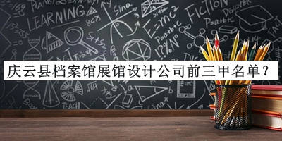 慶云縣檔案館展館設(shè)計(jì)公司前三甲名單