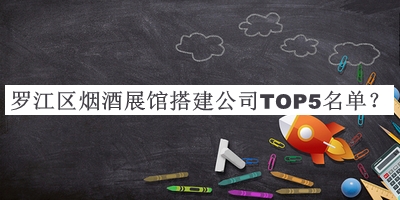 羅江區(qū)煙酒展館搭建公司TOP5名單