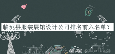 臨洮縣服裝展館設(shè)計公司排名前六名單